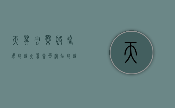 天翼云盘服务器地址（天翼云盘网站地址），天翼云盘服务器地址（官网链接）