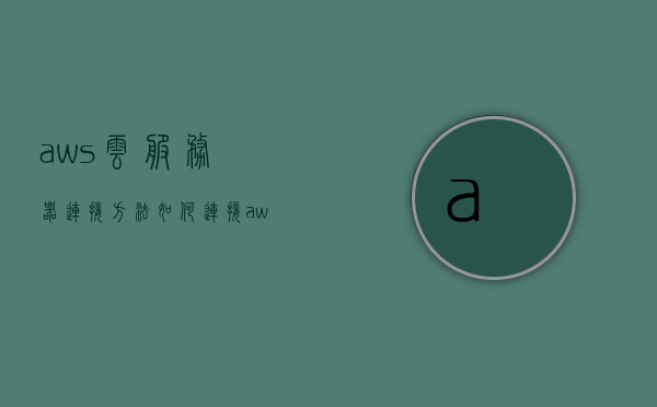 aws云服务器连接方法（如何连接aws的s3），如何连接AWS云服务器S3的指南，详细步骤与技巧