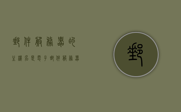 邮件服务器的主机名是（电子邮件服务器主机名），电子邮件服务器主机名揭秘，邮件服务器主机命名解析，电子邮件服务器主机名解析，揭秘邮件服务器主机命名之道，揭秘电子邮件服务器主机名的命名解析之道，揭秘电子邮件服务器主机名的命名解析与奥秘探索