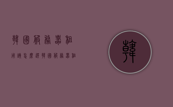 韩国服务器租用该怎么选（韩国服务器租用平台），韩国服务器租用指南，如何选择优质平台和方案？，韩国服务器租用指南，如何选择优质平台和方案？，韩国服务器租用全攻略，如何选择优质平台和方案？，韩国服务器租用全攻略，如何选择优质平台和方案？，韩国服务器租用攻略，如何选择优质平台和方案？，韩国服务器租用攻略，如何选择优质平台和方案？，韩国服务器租用攻略，如何选择优质平台和方案？，韩国服务器租用攻略，如何选择优质平台和方案？