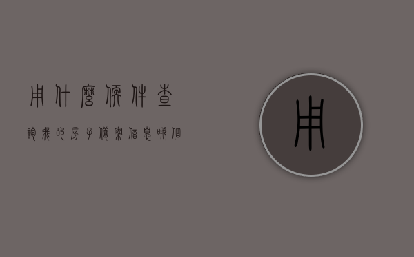 用什么软件查询我的房子备案信息（哪个app可以查房屋备案），用什么软件查询房屋备案信息？推荐最佳查询APP，房屋备案信息查询APP推荐，最佳查询软件一览，推荐APP查询房屋备案信息，最佳房屋备案信息查询软件一览表（含APP名称），房屋备案信息查询APP大全，推荐最佳软件及APP名称一览