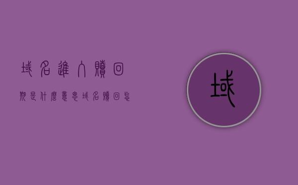 域名进入赎回期是什么意思（域名赎回怎么那么贵），关于域名赎回期的含义及高昂费用的探讨，关于域名赎回期的含义及其高昂费用的深度探讨，究竟何为域名进入赎回期？