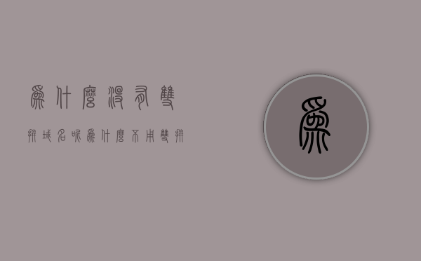 为什么没有双拼域名呢（为什么不用双拼），双拼域名为何稀缺？探究双拼域名的缺失原因