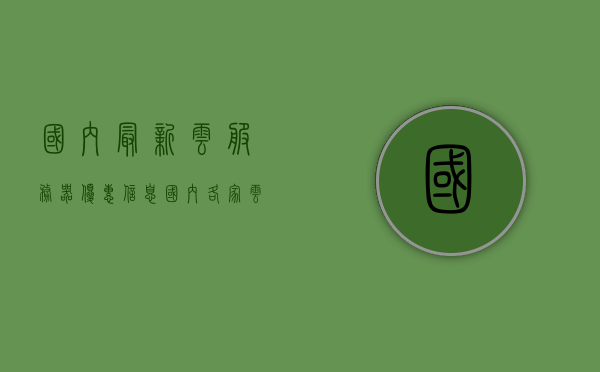 国内最新云服务器优惠信息（国内各家云服务器对比），国内云服务器优惠大比拼，最新折扣信息及各家云服务对比，国内云服务器优惠大比拼，最新折扣信息与全面对比指南