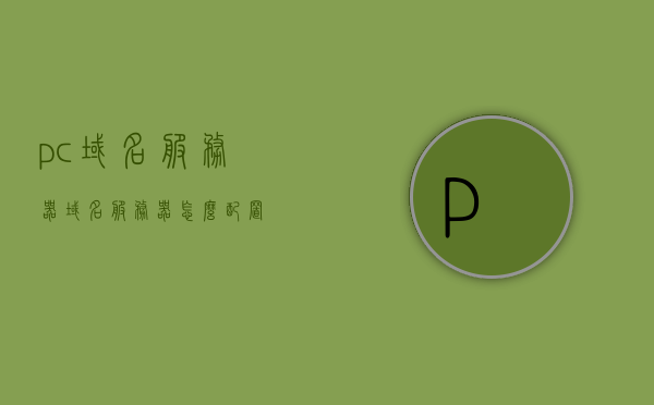 pc域名服务器（域名服务器怎么配置），PC域名服务器配置指南，域名服务器的配置方法与步骤