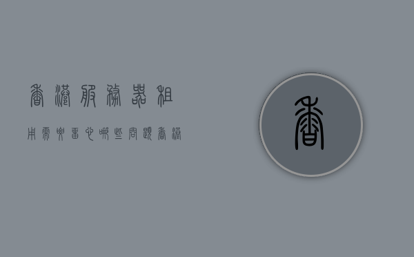 香港服务器租用需要留心哪些问题（香港服务器有什么好处），香港服务器租用指南，注意事项与优势解析，香港服务器租用指南，注意事项、优势解析与好处探讨，香港服务器租用全解析，注意事项、优势与好处探讨指南，香港服务器租用全攻略，注意事项、优势与好处解析，香港服务器租用全攻略，注意事项、优势与好处解析指南
