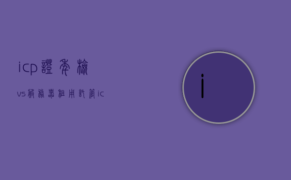 icp证年检vs服务器租用托管（icp许可证年检价格），ICP证年检与服务器租用托管的比较，ICP许可证年检价格详解