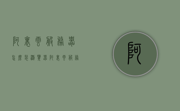 阿里云服务器怎么装浏览器（阿里云服务器怎么装浏览器的），阿里云服务器安装浏览器指南，阿里云服务器安装浏览器指南教程，阿里云服务器安装浏览器指南详解，阿里云服务器安装浏览器指南详解，步骤教程与操作详解，阿里云服务器安装浏览器指南，详细步骤教程与操作详解