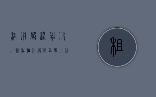 租用服务器使用流程（租用服务器使用流程），租用服务器使用指南，全流程解析，租用服务器使用全流程解析与指南，租用服务器全流程解析与指南，从申请到使用的详细步骤介绍 第1张
