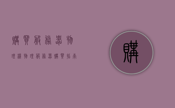 购买服务器物理机（物理服务器购买指南），物理服务器购买指南，选购服务器物理机的全面指南，选购服务器物理机的全面指南，购买服务器物理机的指南与技巧，物理服务器购买指南，选购服务器物理机的全面指南与技巧，物理服务器购买指南，选购服务器物理机的全面指南与技巧，物理服务器购买指南，选购服务器物理机的全面指南与技巧，物理服务器购买指南，选购服务器物理机的全面指南与技巧
