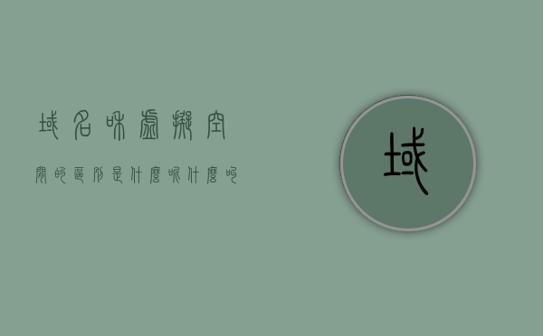 域名和虚拟空间的区别是什么呢（什么叫做域名什么叫做虚拟主机），域名与虚拟空间解析，定义及区别解析