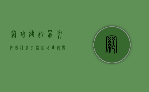 网站建设需要经历什么步骤（网站建设需要哪些内容），网站建设流程及所需内容概述，网站建设流程全解析，步骤与所需内容概览，网站建设全流程解析，步骤概览与所需内容概览，网站建设全流程解析，步骤与所需内容概览