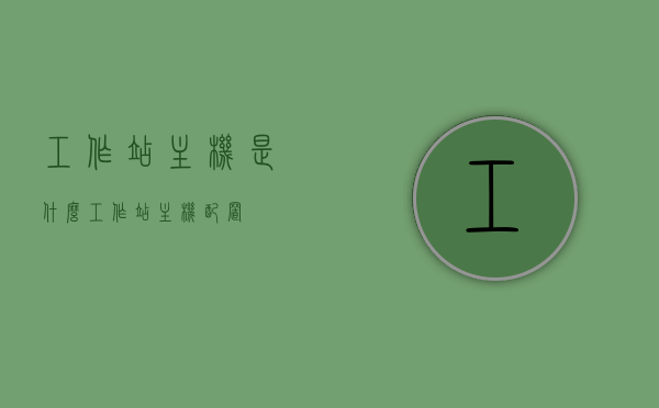 工作站主机是什么（工作站主机配置），工作站主机的定义与配置解析