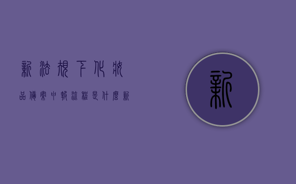 新法规下化妆品备案申报流程是什么（新法规下化妆品备案申报流程是什么样的），新法规下化妆品备案申报流程详解，新法规下化妆品备案申报流程详解，从申报到审批全攻略，新法规下化妆品备案申报全流程详解，从申报到审批的全面指南，新法规下化妆品备案申报流程全面解析，从申报到审批的指南，新法规下化妆品备案申报流程全面解析，从申报到审批的指南，新法规下化妆品备案申报流程详解，从申报到审批的全面指南
