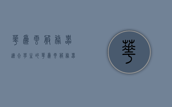 华为云服务器适合学生的（华为云服务器能做什么），华为云服务器，学生适用的云存储与计算解决方案（探索其强大功能），华为云服务器，学生适用的云存储与计算解决方案，探索强大功能与适用场景