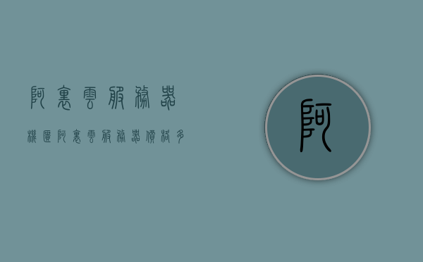 阿里云服务器机柜（阿里云服务器价格多少钱），阿里云服务器机柜及价格概览