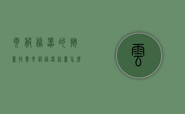 云服务器的按量收费（云服务器流量怎么收费），云服务器按量收费详解，流量计费模式与费用构成，云服务器按量收费详解，流量计费模式、费用构成与收费规则，云服务器按量收费详解，流量计费模式、费用构成及收费规则全解析，云服务器按量收费详解，流量计费模式、费用构成及收费规则全解析 第1张
