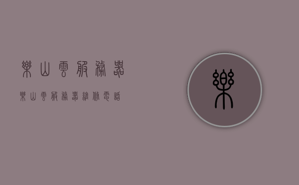 乐山云服务器（乐山云服务器维修电话），乐山云服务器及其维修电话概述，乐山云服务器维修电话及概述，乐山云服务器概述，维修电话与技术服务解析，乐山云服务器概述，维修电话与技术服务解析，乐山云服务器维修电话及技术服务解析概览，乐山云服务器维修电话及技术服务解析概览，乐山云服务器维修电话及技术服务解析概览