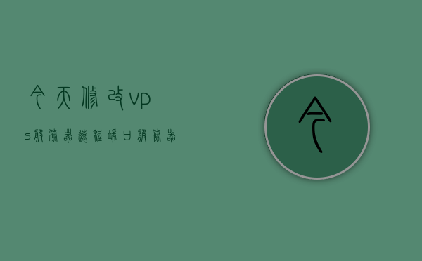 今天修改vps服务器远程端口（服务器远程端口修改后远程不了），VPS服务器远程端口修改指南及问题解决，无法远程访问的解决办法