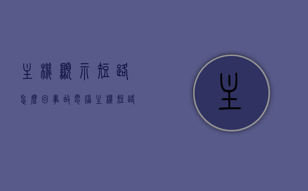 主机显示短路怎么回事故（电脑主机短路会不会引起火灾），电脑主机短路故障解析，短路显示及火灾风险探讨，电脑主机短路故障解析，显示短路原因与火灾风险探讨，电脑主机短路故障解析，显示短路原因、火灾风险及应对措施