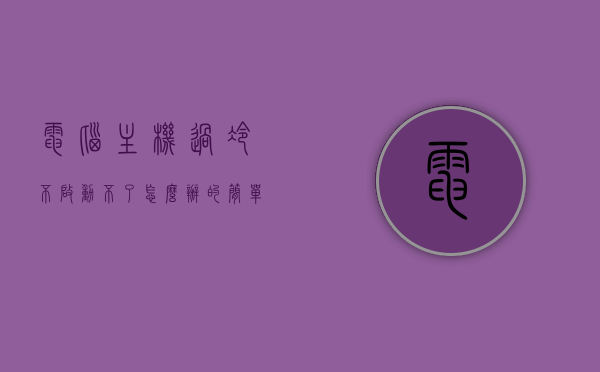 电脑主机过冷不启动不了怎么办的简单介绍，电脑主机过冷无法启动的解决方法简介，电脑主机过冷无法启动的解决方法及简易介绍，电脑主机过冷无法启动的解决方法详解及简易指南