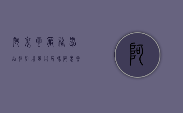 阿里云服务器迪拜租用费用高吗多少（阿里云服务器租赁价格表），阿里云服务器迪拜租用费用及租赁价格表详解，阿里云服务器迪拜租用费用详解，租赁价格表与费用分析，阿里云服务器迪拜租用费用详解及租赁价格表分析，阿里云服务器迪拜租用费用详解与租赁价格表分析，阿里云服务器迪拜租用费用详解及价格表概览，阿里云服务器迪拜租用费用详解及价格表概览，阿里云服务器迪拜租用费用详解及价格表概览，全面解析租赁成本与价格结构，阿里云服务器迪拜租用费用详解及价格表概览，全面解析租赁成本与价格结构分析