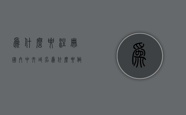 为什么要注册国内中文域名（为什么要做中文域名），中文域名的重要性，为何注册国内中文域名？，中文域名的重要性，为何需要注册国内中文域名？