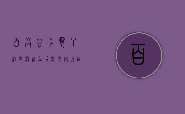 百度云上买了个云服务器后怎么用（百度云闪付），百度云服务器使用指南，购买后的操作步骤（针对百度云闪付用户），百度云闪付服务器使用指南，购买后的操作步骤与云服务使用教程，百度云服务器使用指南，购买后的操作步骤与云服务教程（针对百度云闪付用户），百度云闪付服务器使用指南购买后的操作步骤与云服务使用教程，轻松上手百度云服务器，百度云闪付服务器使用指南购买后的操作步骤与云服务轻松上手指南，百度云闪付服务器使用指南购买后的操作步骤与云服务轻松上手指南