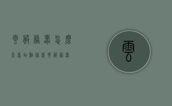 云服务器怎么查看站点信息（云服务器），云服务器查看站点信息指南，云服务器查看站点信息指南，一站式教程与操作指南，云服务器查看站点信息一站式教程与操作指南，详细指南及操作技巧