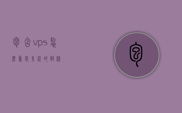包含vps怎么重装系统的词条，VPS重装系统步骤详解，从零开始重装您的虚拟私人服务器，VPS重装系统详解，从零开始重装虚拟私人服务器（包含步骤与操作指南），VPS重装系统步骤详解，从零开始重装虚拟私人服务器（含操作指南），VPS重装系统步骤详解，从零开始重装虚拟私人服务器操作指南，VPS重装系统步骤详解，从零开始重装虚拟私人服务器的操作指南