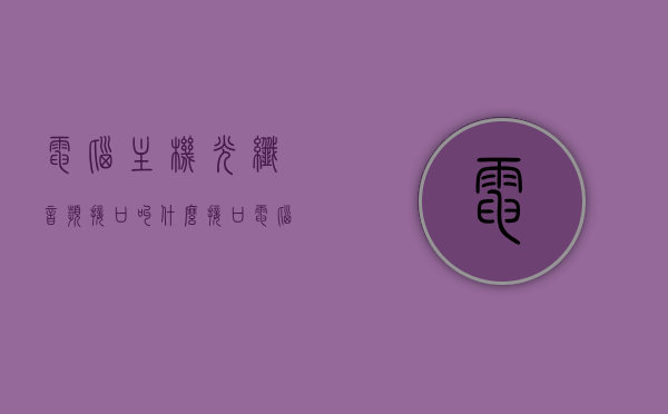 电脑主机光纤音频接口叫什么接口（电脑光纤接口输出音频怎么设置），电脑主机光纤音频接口介绍及设置指南，音频输出设置与接口命名解析