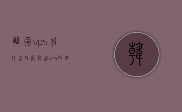 韩国vps有什么好处（韩国vps哪个牌子好），韩国VPS的优势及品牌推荐，韩国VPS的优势解析与品牌推荐，探索其好处与选择最佳品牌，韩国VPS的优势及品牌推荐，探索好处与最佳品牌选择解析，韩国VPS的优势解析与品牌推荐，探索好处及最佳品牌选择指南