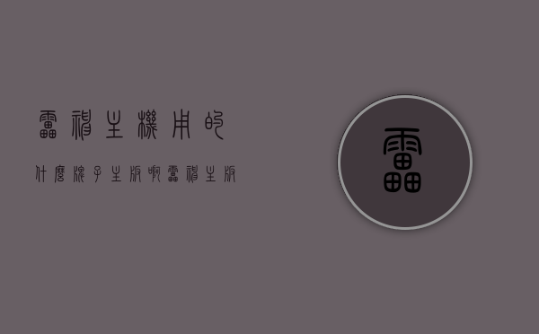 雷神主机用的什么牌子主板啊（雷神主板是有哪些型号），雷神主机主板品牌及型号解析