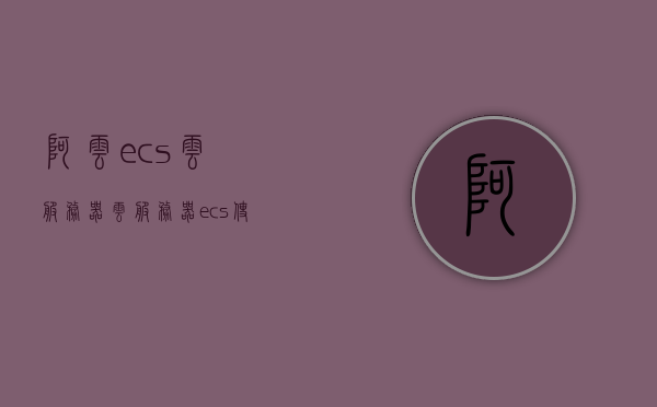 阿云ecs云服务器（云服务器ecs使用教程），阿云ECS云服务器使用教程详解，阿云ECS云服务器详解，使用教程与操作指南，阿云ECS云服务器使用教程详解，操作指南与功能概览，阿云ECS云服务器使用教程详解，操作指南、功能概览与云服务体验，阿云ECS云服务器使用教程详解，操作指南、功能概览与云服务体验全攻略，阿云ECS云服务器使用教程详解，操作指南、功能概览与云服务体验全攻略