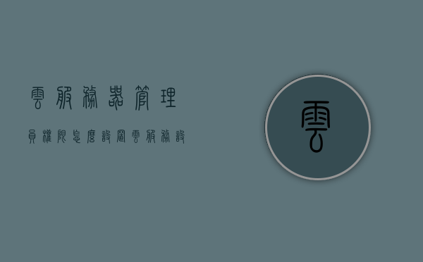 云服务器管理员权限怎么设置（云服务设置在哪），如何设置云服务器管理员权限及云服务位置指南
