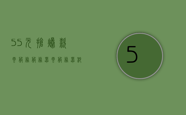 55元抢爆款云服务服务器（云服务器秒杀活动），55元抢购热门云服务服务器，秒杀活动火热开启！，55元抢购热门云服务服务器，秒杀活动火热开启！，55元抢购热门云服务服务器，秒杀活动火热开启，超值优惠不容错过！