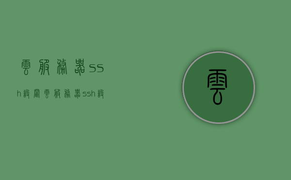 云服务器ssh设置（云服务器ssh设置在哪），云服务器SSH设置详解，位置及操作步骤指南，云服务器SSH设置详解与操作指南，位置、步骤及操作技巧，云服务器SSH设置详解与操作指南，位置、步骤及技巧，云服务器SSH设置详解与操作指南，位置、步骤及操作技巧全攻略