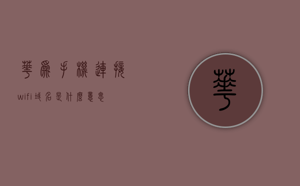 华为手机连接wifi域名是什么意思（华为手机无线网络设置 域名1），华为手机连接WiFi域名解析，无线网络设置详解（一），华为手机连接WiFi域名解析详解，无线网络设置入门指南（一），华为手机连接WiFi域名解析入门指南