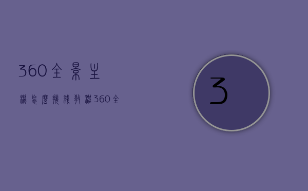 360全景主机怎么接线教程（360全景主机怎么接线教程图），360全景主机接线教程，步骤与图解，360全景主机接线教程详解，步骤与图解