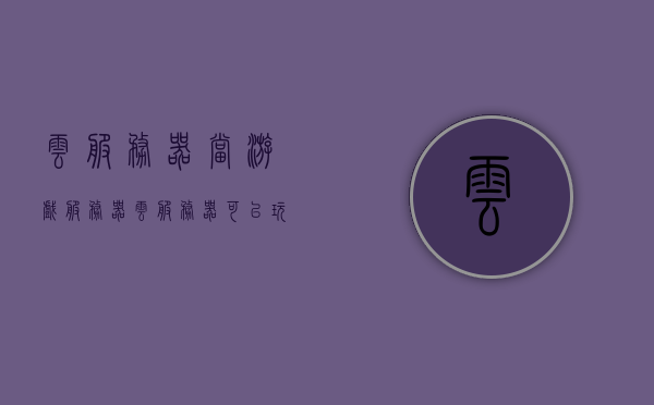 云服务器当游戏服务器（云服务器可以玩游戏吗），云服务器用于游戏服务器，探讨其可能性与实际应用，云服务器在游戏领域的应用探讨，可能性与实际应用
