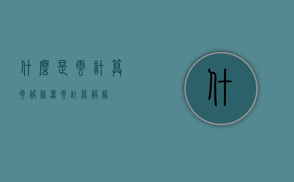 什么是云计算云服务器（云计算服务?），云计算与云服务器解析，云计算服务概念解读，云计算与云服务器解析，云计算服务概念解读及原理探讨，云计算与云服务器解析，概念解读、原理探讨及技术服务详解