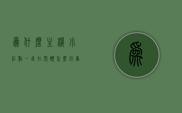 为什么主机小红点一直在闪烁怎么回事（主机有个红点一直在闪），主机小红点闪烁原因解析，为何持续闪烁？，解析主机小红点持续闪烁的原因，闪烁原因及处理方法探讨，解析主机小红点持续闪烁的原因与处理方法，闪烁原因分析及处理探讨，主机小红点持续闪烁原因解析与处理探讨，闪烁原因分析及处理方法探讨