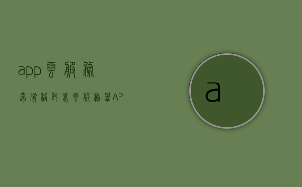 app云服务器价格（阿里云服务器APP），阿里云服务器APP价格概览，阿里云服务器APP价格概览及云服务器价格解析