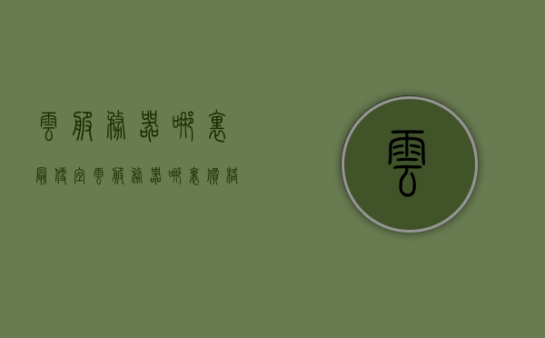 云服务器哪里最便宜（云服务器哪里价格低），云服务器价格比较，哪里购买云服务器最实惠？，云服务器价格大比拼，哪里购买最实惠？