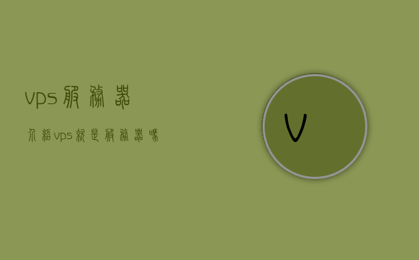 vps服务器介绍（vps就是服务器吗），VPS服务器详解，概念与功能解析（VPS与服务器的关系探讨）