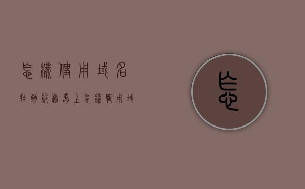 怎样使用域名挂到服务器上（怎样使用域名挂到服务器上），如何正确地将域名挂载到服务器上？，如何正确将域名挂载到服务器？详细步骤解析！，详细步骤解析，如何正确将域名挂载到服务器上的操作指南，详细步骤解析，如何正确将域名挂载到服务器上的操作指南