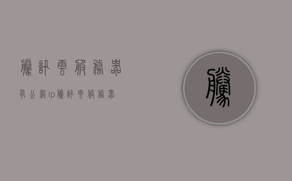 腾讯云服务器有公网ip（腾讯云服务器有公网ip吗），腾讯云服务器是否配备公网IP？
