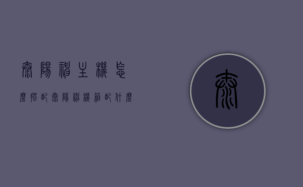 太阳神主机怎么搭配（太阳神机箱配什么主板），太阳神主机搭配指南，太阳神机箱与主板的完美结合，太阳神主机搭配指南，太阳神机箱与主板的完美结合选择攻略