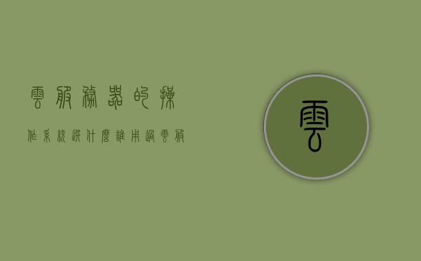 云服务器的操作系统选什么（谁用过云服务器带操作系统桌面的），云服务器操作系统选择指南，带桌面环境的最佳选择，云服务器操作系统选择指南，带桌面环境的最佳操作系统选择，云服务器操作系统选择指南，带桌面环境的最佳操作系统选择及推荐