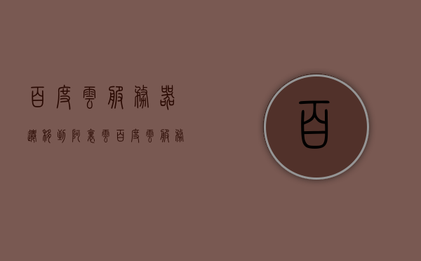 百度云服务器迁移到阿里云（百度云服务器迁移到阿里云手机），百度云服务器迁移至阿里云，全面指南（含手机操作）